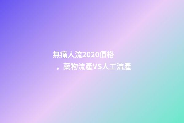 無痛人流2020價格，藥物流產VS人工流產-第1張-觀點-玄機派